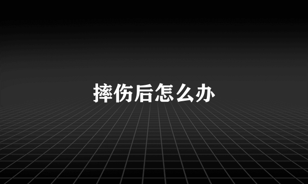 摔伤后怎么办