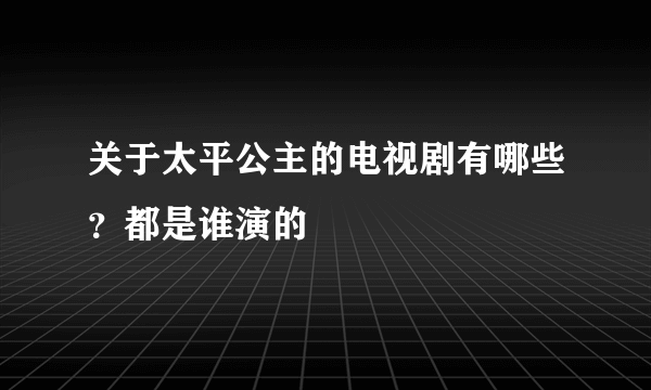 关于太平公主的电视剧有哪些？都是谁演的