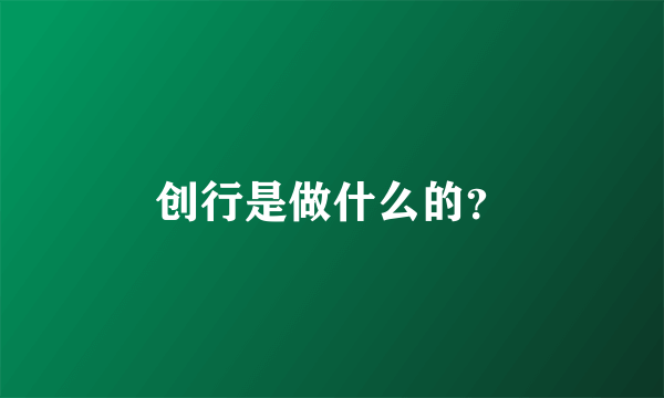 创行是做什么的？