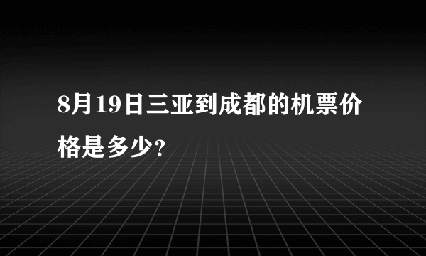 8月19日三亚到成都的机票价格是多少？