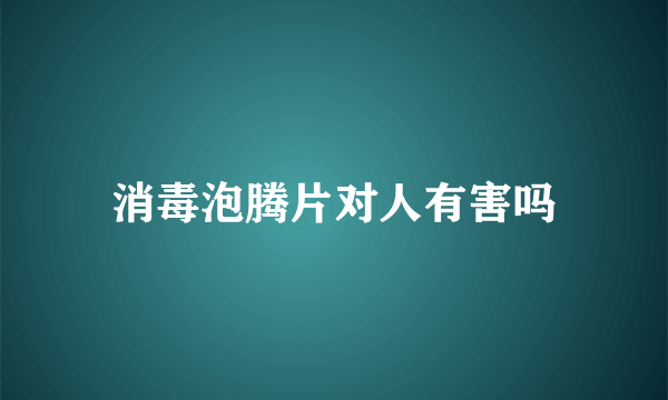 消毒泡腾片对人有害吗