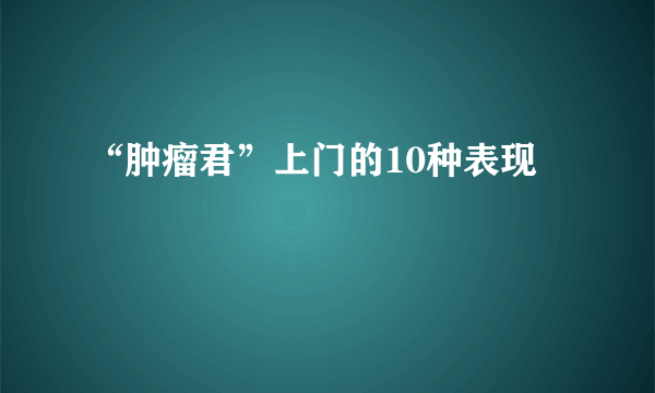 “肿瘤君”上门的10种表现