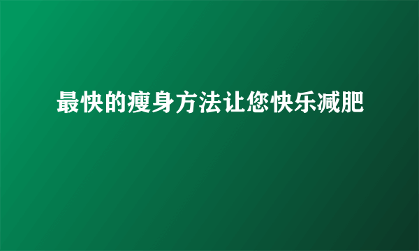 最快的瘦身方法让您快乐减肥