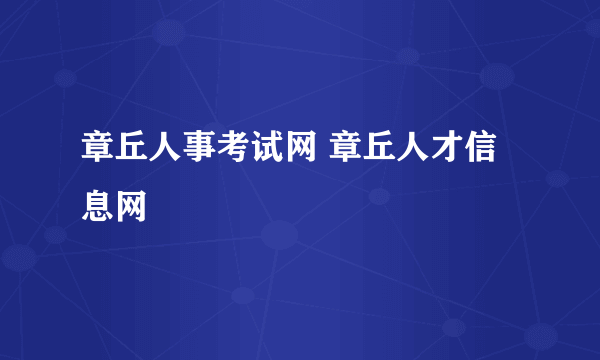 章丘人事考试网 章丘人才信息网