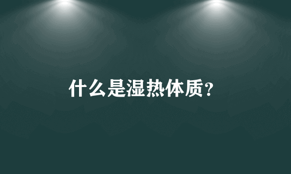 什么是湿热体质？