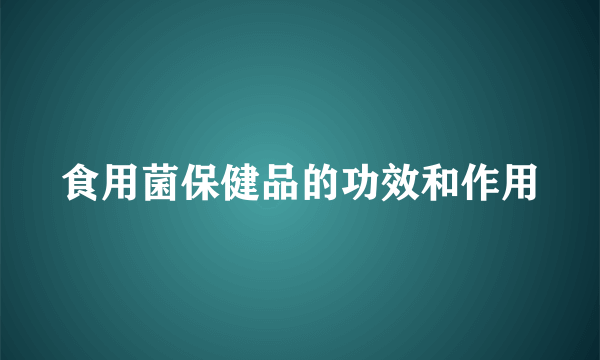 食用菌保健品的功效和作用