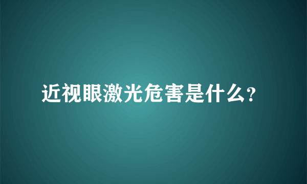 近视眼激光危害是什么？