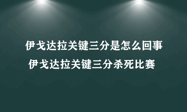 伊戈达拉关键三分是怎么回事 伊戈达拉关键三分杀死比赛