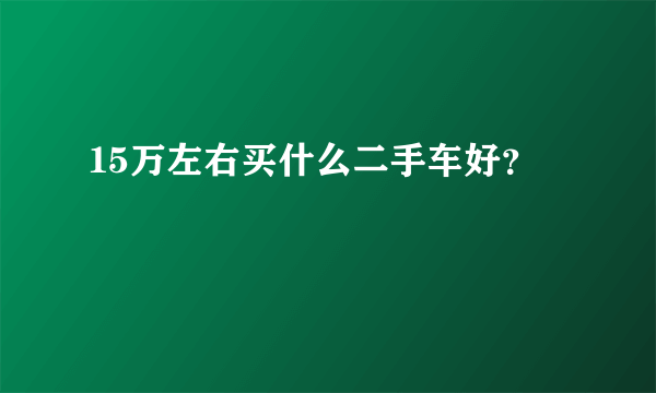 15万左右买什么二手车好？