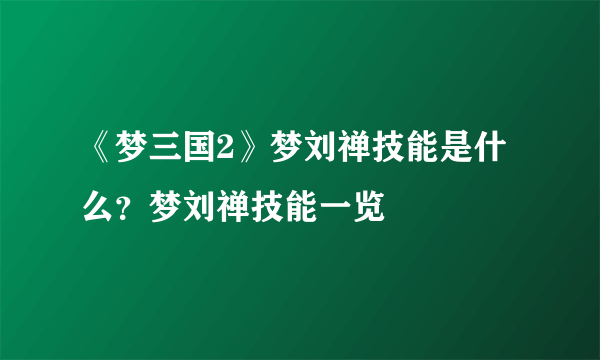 《梦三国2》梦刘禅技能是什么？梦刘禅技能一览