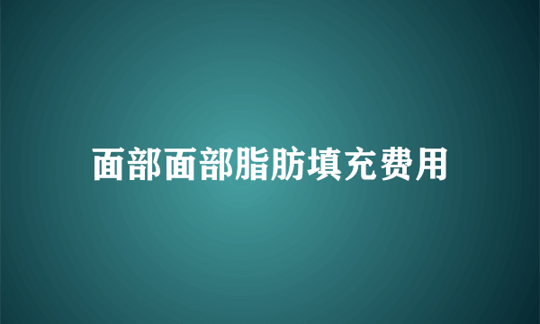 面部面部脂肪填充费用