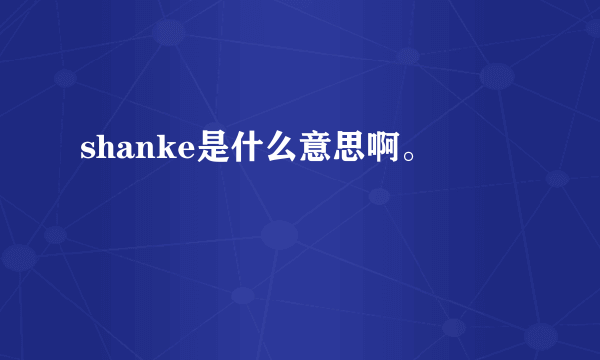 shanke是什么意思啊。