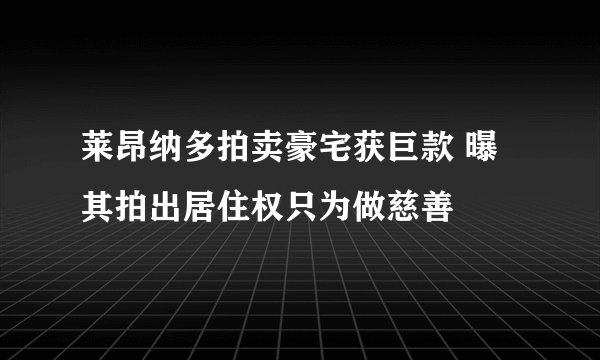 莱昂纳多拍卖豪宅获巨款 曝其拍出居住权只为做慈善