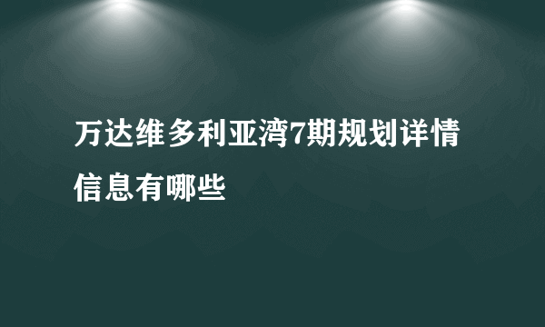 万达维多利亚湾7期规划详情信息有哪些