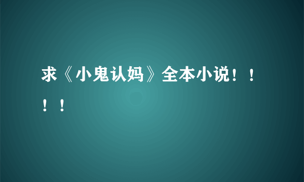 求《小鬼认妈》全本小说！！！！