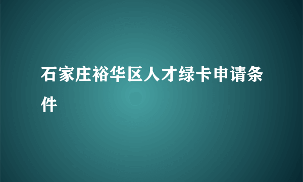 石家庄裕华区人才绿卡申请条件