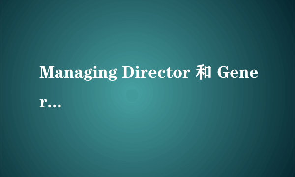 Managing Director 和 General Manager有什么区别啊？