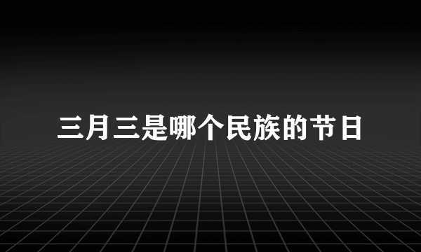 三月三是哪个民族的节日