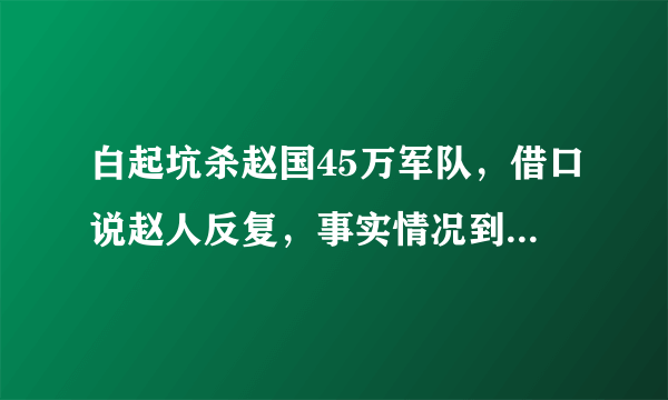 白起坑杀赵国45万军队，借口说赵人反复，事实情况到底是怎么样的？