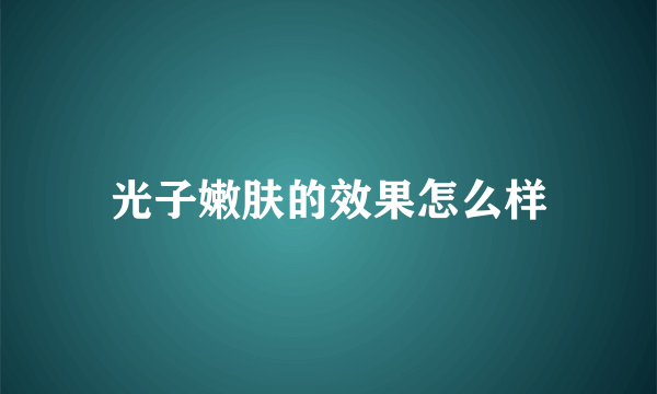 光子嫩肤的效果怎么样