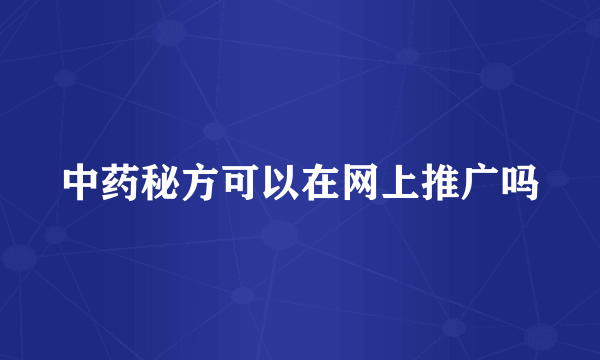 中药秘方可以在网上推广吗