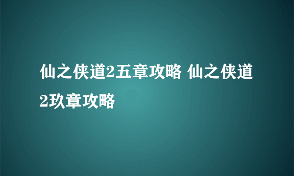 仙之侠道2五章攻略 仙之侠道2玖章攻略