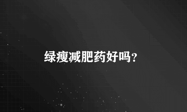 绿瘦减肥药好吗？