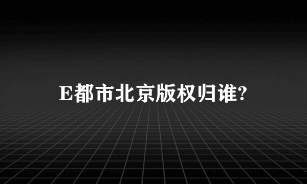 E都市北京版权归谁?