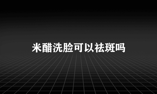 米醋洗脸可以祛斑吗