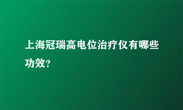 上海冠瑞高电位治疗仪有哪些功效？