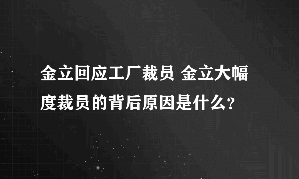 金立回应工厂裁员 金立大幅度裁员的背后原因是什么？