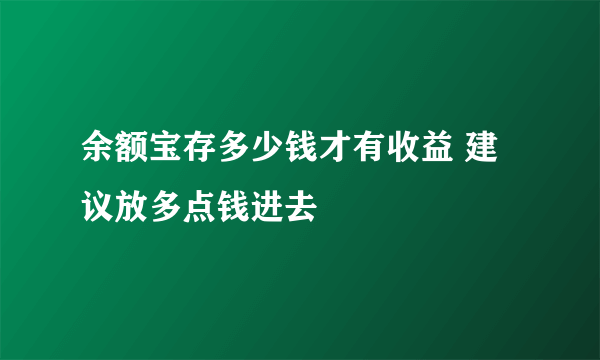 余额宝存多少钱才有收益 建议放多点钱进去