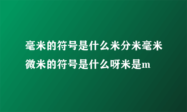 毫米的符号是什么米分米毫米微米的符号是什么呀米是m