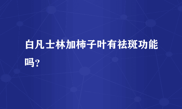 白凡士林加柿子叶有祛斑功能吗？