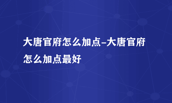 大唐官府怎么加点-大唐官府怎么加点最好