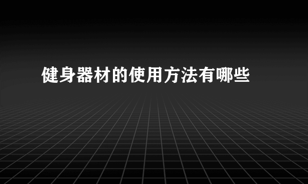 健身器材的使用方法有哪些        