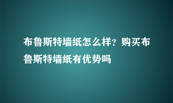 布鲁斯特墙纸怎么样？购买布鲁斯特墙纸有优势吗