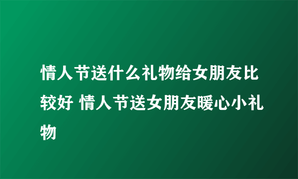 情人节送什么礼物给女朋友比较好 情人节送女朋友暖心小礼物