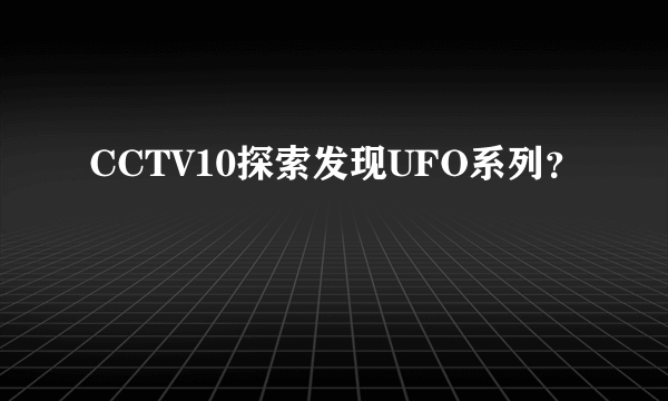 CCTV10探索发现UFO系列？