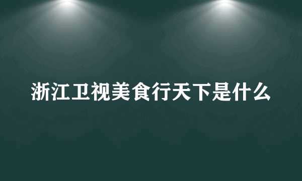 浙江卫视美食行天下是什么