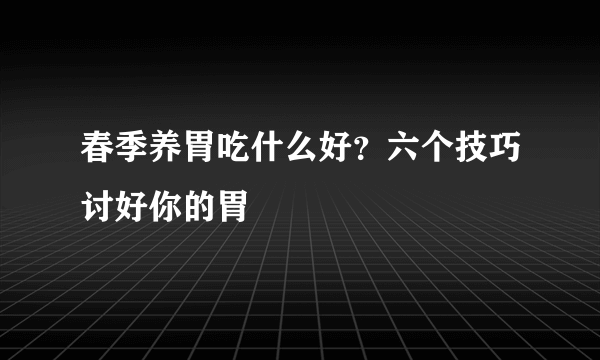 春季养胃吃什么好？六个技巧讨好你的胃