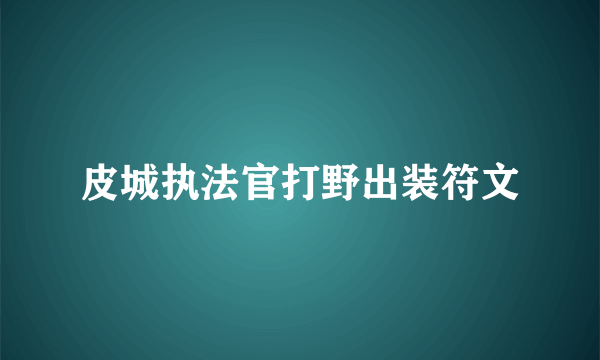 皮城执法官打野出装符文