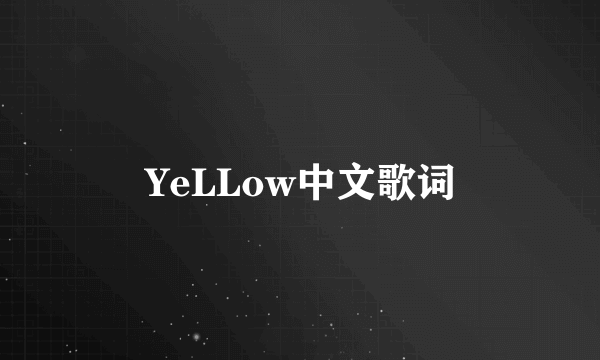 YeLLow中文歌词