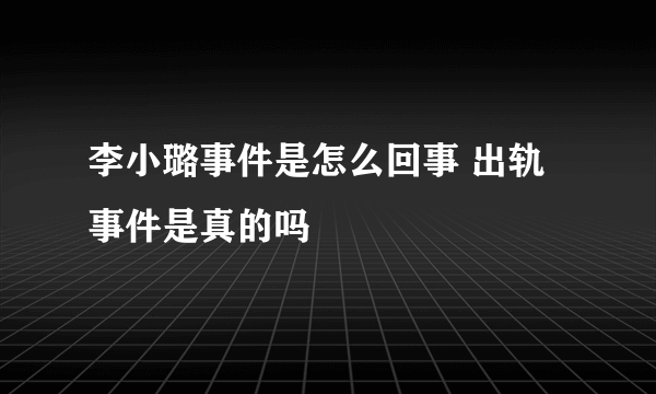 李小璐事件是怎么回事 出轨事件是真的吗