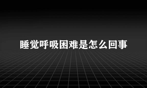 睡觉呼吸困难是怎么回事