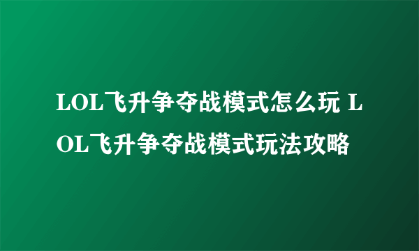 LOL飞升争夺战模式怎么玩 LOL飞升争夺战模式玩法攻略