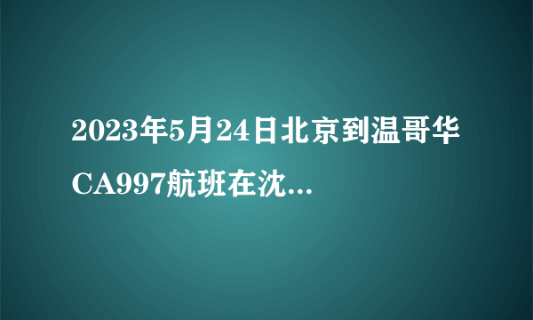 2023年5月24日北京到温哥华CA997航班在沈阳经停吗？