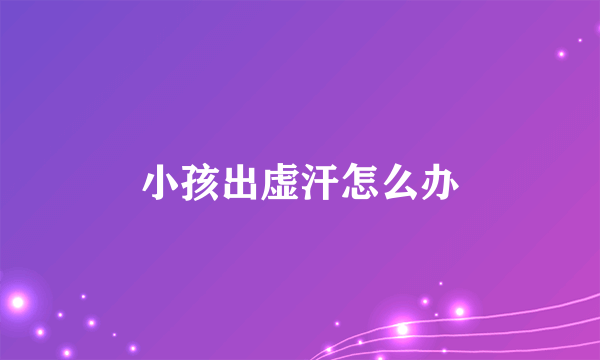 小孩出虚汗怎么办