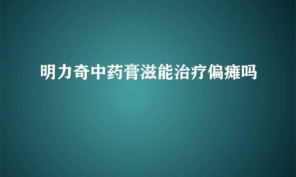 明力奇中药膏滋能治疗偏瘫吗