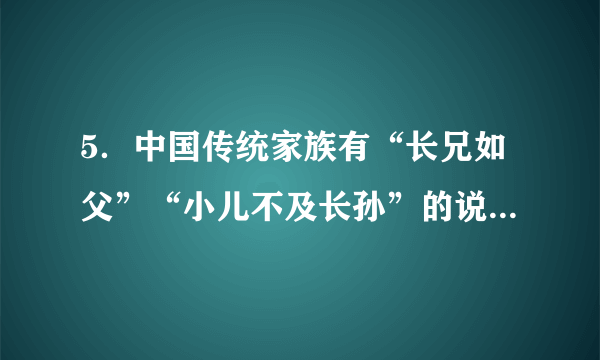 5．中国传统家族有“长兄如父”“小儿不及长孙”的说法。这些说法体现的是（   ）A．家族和睦   B．等级秩序C．贵族世袭   D．宗法观念